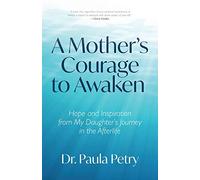A Mother's Courage to Awaken: Hope and Inspiration from My Daughter's Journey in the Afterlife (Shamanism, Death, Resurrection)