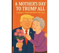 A Mother's Day to Trump All: A Donald Trump Mother's Day Tale (A Trump Holiday Tale)