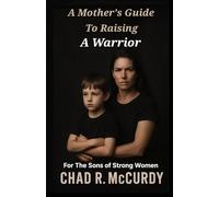 A Mother's Guide To Raising A Warrior: For The Sons Of Strong Women