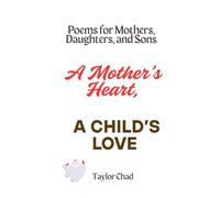 A Mother's Heart, A Child's Love: Poems for Mothers, Daughters, and Sons (Love, Always: Poems for Parents)