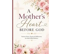 A Mother's Heart Before God: Sermon Notes, Prayers & Reflections for Faith-Filled Mothers