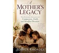 A Mother's Legacy - The Enduring Influence of Compassion, Faith, and Steadfast Devotion (A Mother's Heart - Compassion, Courage, and the Quiet Strength of Love)