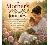 A Mother's Mindful Journey: Mindfulness, Encouragement, and Reflection for Every Stage of Motherhood