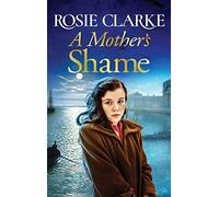 A Mother's Shame: A gritty, standalone historical saga from Rosie Clarke