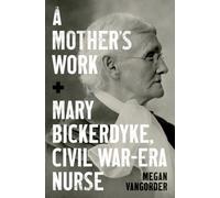 A Mother's Work : Mary Bickerdyke, Civil War-Era Nurse