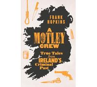 A MOTLEY CREW: True Tales from Ireland's Criminal Past