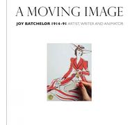 A Moving Image: Joy Batchelor 1914-1991: Artist, Writer and Animator
