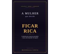 A Mulher que Decide Ficar Rica: O Método para Construir Patrimônio e Nunca Mais Depender de Ninguém