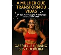 A MULHER QUE TRANSFORMOU VIDAS - Da Dor à Superação - O Método Professora Gaby