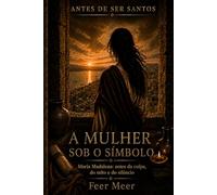 A Mulher Sob o Símbolo: Maria Madalena: antes da culpa, do mito e do silêncio (Antes de Ser Santos)
