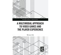A Multimodal Approach to Video Games and the Player Experience – Routledge Studies in Multimodality