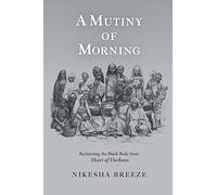 A Mutiny of Morning: Reclaiming the Black Body from Heart of Darkness: A Black Appropriation of Heart of Darkness