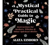 A Mystical Practical Guide to Magic: Instructions for Seekers, Witches & Other Spiritual Misfits