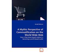 A Mythic Perspective of Commodification on the World Wide Web: How a free-share-based medium is becoming a profit-based outlet