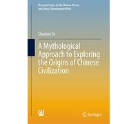 A Mythological Approach to Exploring the Origins of Chinese Civilization (Research Series on the Chinese Dream and China’s Development Path)
