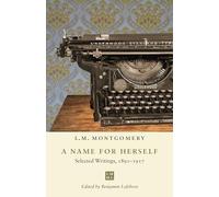 A Name for Herself: Selected Writings, 1891-1917 (The L.M. Montgomery Library)
