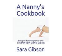 A Nanny's Cookbook: Recipes for Pregnancy and Children from Birth to Big Kid