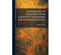A Narrative of Colonel Ethan Captivity Containing His Voyages & Travels