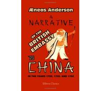 A Narrative of the British Embassy to China, in the Years 1792, 1793, and 1794; Containing the Various Circumstances of the Embassy