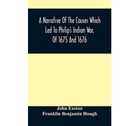 A Narrative Of The Causes Which Led To Philip'S Indian War, Of 1675 And 1676