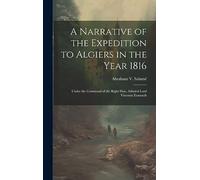 A Narrative of the Expedition to Algiers in the Year 1816: Under the Command of the Right Hon. Admiral Lord Viscount Exmouth