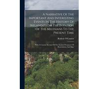 A Narrative Of The Important And Interesting Events In The History Of Ireland From The Invasion Of The Milesians To The Present Time: With A Concise ... The Ancient O'connors Of Roscommon And Sligo