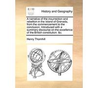 A narrative of the insurrection and rebellion in the Island of Grenada, from the commencement to the conclusion. Introduced with a summary discourse on the excellence of the British constitution. &c.