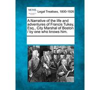 A Narrative of the Life and Adventures of Francis Tukey, Esq., City Marshal of Boston / By One Who Knows Him.