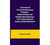 A Narrative of the Life and Adventures of Venture, a Native of Africa, but Resident above Sixty Years in the United States of America, Related by Himself