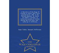 A Narrative of the Siege of Carlisle in 1644-5. Now First Printed from a Ms. in the British Museum. to Which Are Added, a Preface, an Historical ... Notes by S. Jefferson. - War College Series