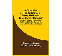 A Narrative Of The Sufferings Of Massy Harbison, From Indian Barbarity: Giving An Account Of Her Captivity, The Murder Of Her Two Children, Her Escape, With An Infant At Her Breast