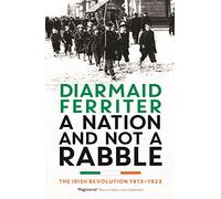 A Nation and not a Rabble: The Irish Revolution 1913-23