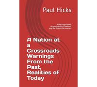A Nation at a Crossroads Warnings From the Past, Realities of Today: A Message About Responsibility, Freedom, and the Future of America