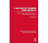 A Nation of Change and Novelty: Radical Politics, Religion and Literature in Seventeenth-Century England (Routledge Library Editions: Revolution in England)