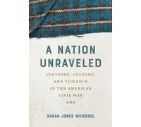 A Nation Unraveled : Clothing, Culture, and Violence in the American Civil War Era