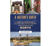 A Nation's Birth: A Town-By-Town Guide to Colonial and Revolutionary War History in the North