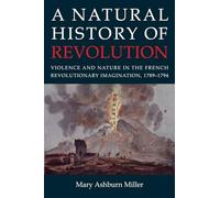 A Natural History of Revolution: Violence and Nature in the French Revolutionary Imagination, 1789-1794