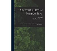 A Naturalist in Indian Seas; or, Four Years With the Royal Indian Marine Survey Ship "Investigator,"