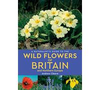 A Naturalist's Guide to the Wild Flowers of Britain and Northern Europe (2nd edition): (Naturalist's Guide 2nd Revised edition)