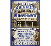 A Nearly Infallible History of the Reformation: Commemorating 500 years of Popes, Protestants, Reformers, Radicals and Other Assorted Irritants