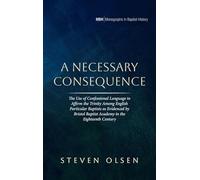 A Necessary Consequence: The Use of Confessional Language to Affirm the Trinity Among English Particular Baptists as Evidenced by Bristol Baptist ... Century (33) (Monographs in Baptist History)