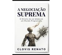 A negociação suprema: o direito de ser livre em um mundo programado: Estratégias de conflitologia e o salto da fé na mesa de acordos