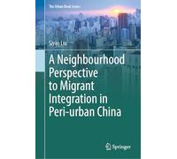A Neighbourhood Perspective to Migrant Integration in Peri-Urban China (The Urban Book Series)