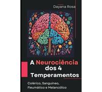 A Neurociência dos Quatro Temperamentos: Um olhar sobre os aspectos neurocientíficos dos quatro temperamentos: Colérico, Sanguíneo, Fleumático e Melancólico.