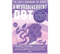 A Neurodivergent DBT Workbook for Women with ADHD and Autism: 5 Sensory-Calming Exercises to Anchor Emotional Regulation for Autistic and ADHD Women Using DBT Skills That Actually Fit Your Brain