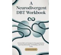 A Neurodivergent DBT Workbook: Practical Skills and Strategies for Managing Emotions, Improving Relationships, and Building a Life Worth Living