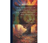 A New Analysis Of Chronology And Geography, History And Prophecy: Chronology And Geography
