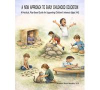 A NEW APPROACH TO EARLY CHILDHOOD EDUCATION: A Practical, Play-Based Guide for Supporting Children’s Interests (Ages 3-8)