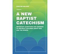 A New Baptist Catechism: Important Questions and Answers to Instruct Children About God and the Gospel