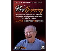 A NEW BEGINNING: A Powerful Guide for seniors and Retirees to Living Happily, Staying Healthy, and Building your Best Life After 50